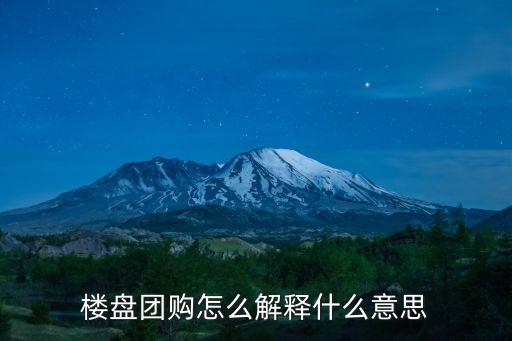 房產(chǎn)團購，樓盤團購怎么解釋什么意思
