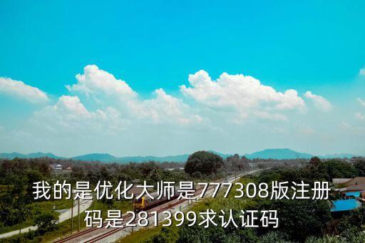 我的是優(yōu)化大師是777308版注冊(cè)碼是281399求認(rèn)證碼