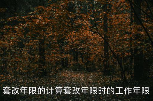 套改年限的計算套改年限時的工作年限