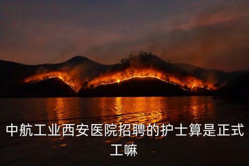 中航工業(yè)西安醫(yī)院招聘的護(hù)士算是正式工嘛