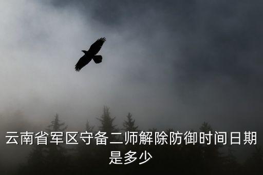 守備師，云南省軍區(qū)守備二師解除防御時間日期是多少