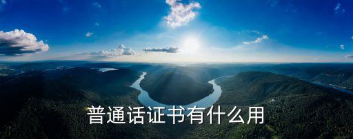 普通話證有什么用，考普通話證有什么用