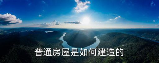 房屋建造，普通房屋是如何建造的
