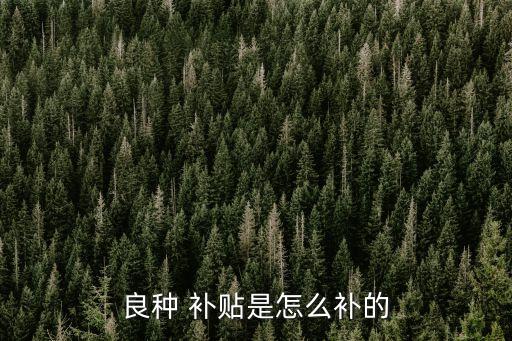 良種補(bǔ)貼，什么是水道良種推廣補(bǔ)貼