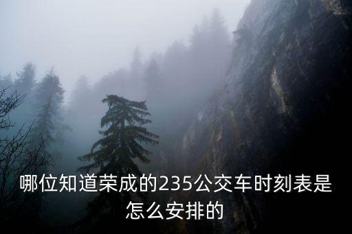 榮成公交，哪位知道榮成的235公交車時刻表是怎么安排的