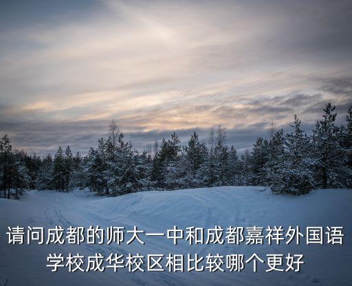 請(qǐng)問(wèn)成都的師大一中和成都嘉祥外國(guó)語(yǔ)學(xué)校成華校區(qū)相比較哪個(gè)更好