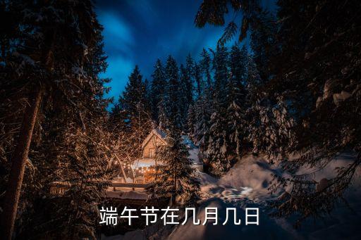 端午節(jié)是幾號，端午節(jié)幾月幾號