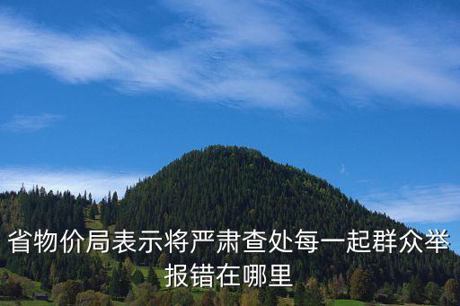 省物價(jià)局表示將嚴(yán)肅查處每一起群眾舉報(bào)錯(cuò)在哪里