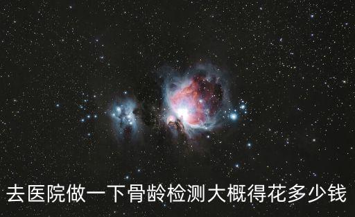 去醫(yī)院做一下骨齡檢測大概得花多少錢