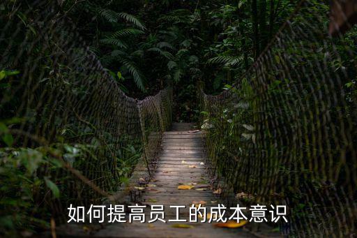 成本意識，員工成本意識怎么寫