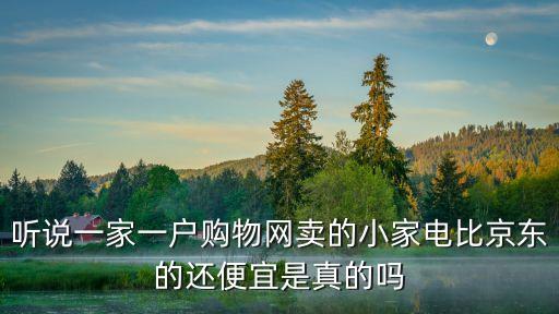 聽說一家一戶購物網(wǎng)賣的小家電比京東的還便宜是真的嗎