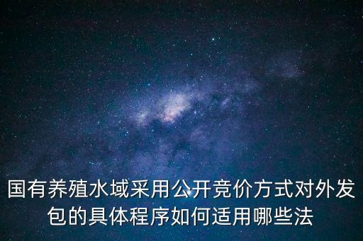 國有養(yǎng)殖水域采用公開競價方式對外發(fā)包的具體程序如何適用哪些法