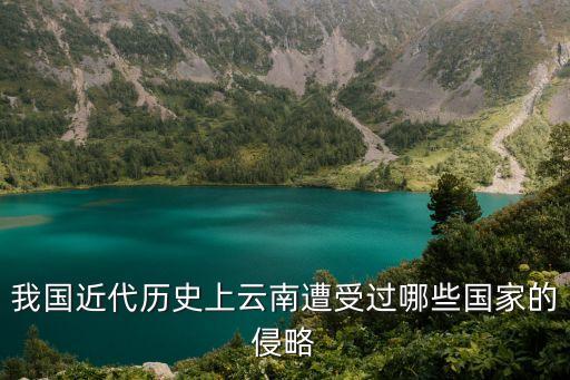 我國(guó)近代歷史上云南遭受過哪些國(guó)家的侵略