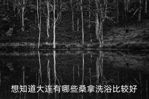 大連洗浴中心，想知道大連有哪些桑拿洗浴比較好