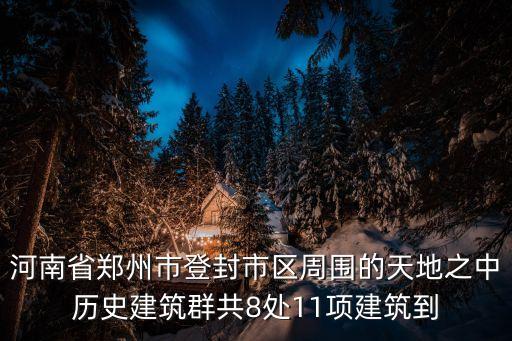 河南省鄭州市登封市區(qū)周圍的天地之中歷史建筑群共8處11項(xiàng)建筑到