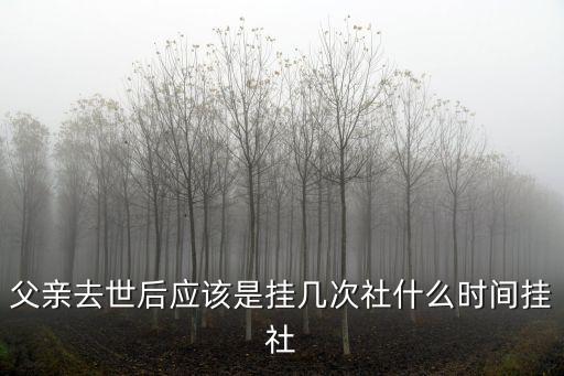 父親去世后應(yīng)該是掛幾次社什么時間掛社