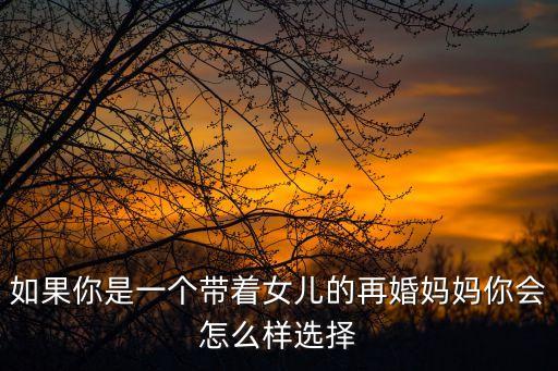 再婚媽媽，如果你是一個(gè)帶著女兒的再婚媽媽你會(huì)怎么樣選擇