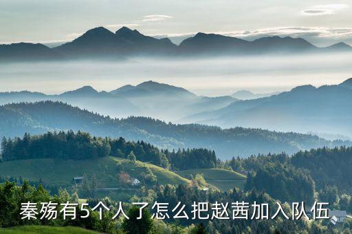 秦殤有5個(gè)人了怎么把趙茜加入隊(duì)伍