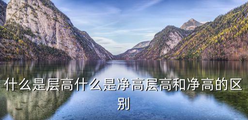 層高和凈高，什么是層高什么是凈高層高和凈高的區(qū)別
