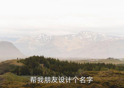 幫我朋友設(shè)計個名字