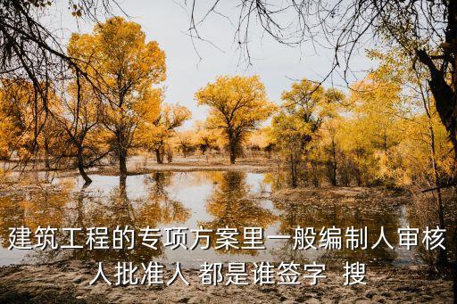 建筑工程的專項(xiàng)方案里一般編制人審核人批準(zhǔn)人 都是誰簽字  搜