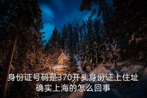 身份證號(hào)碼是370開(kāi)頭身份證上住址確實(shí)上海的怎么回事