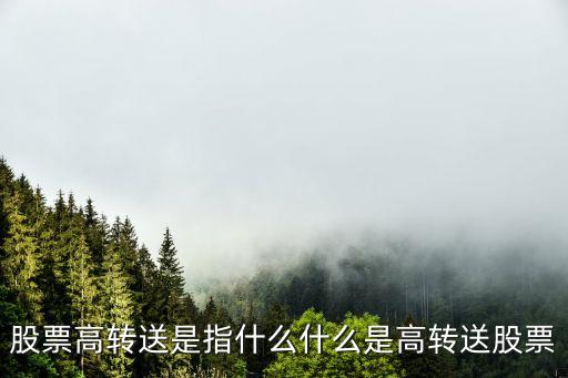 高送轉(zhuǎn)股票，股票高轉(zhuǎn)送是指什么什么是高轉(zhuǎn)送股票