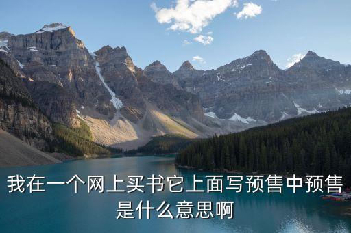 預(yù)售什么意思，我在一個(gè)網(wǎng)上買(mǎi)書(shū)它上面寫(xiě)預(yù)售中預(yù)售是什么意思啊