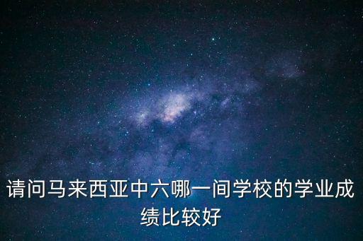 馬來西亞高中，請問馬來西亞中六哪一間學(xué)校的學(xué)業(yè)成績比較好