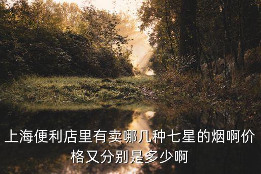 上海便利店里有賣哪幾種七星的煙啊價格又分別是多少啊
