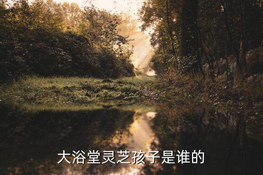 大浴堂靈芝孩子是誰的