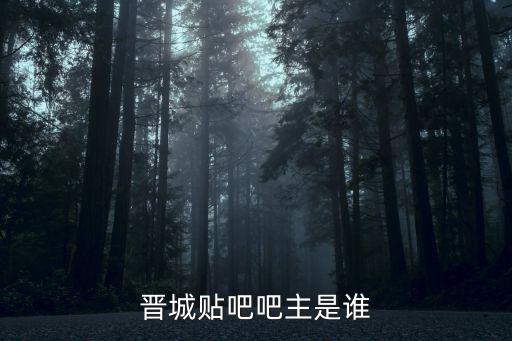 晉城貼吧吧主是誰(shuí)