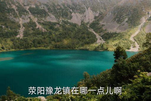 滎陽(yáng)豫龍鎮(zhèn)在哪一點(diǎn)兒啊