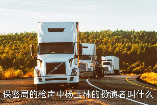 楊玉林，保密局的槍聲中楊玉林的扮演者叫什么