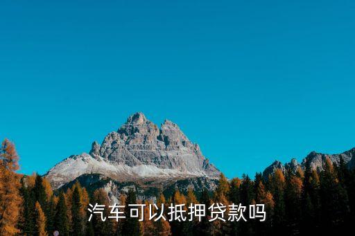 車(chē)輛抵押貸款，汽車(chē)可以抵押貸款嗎
