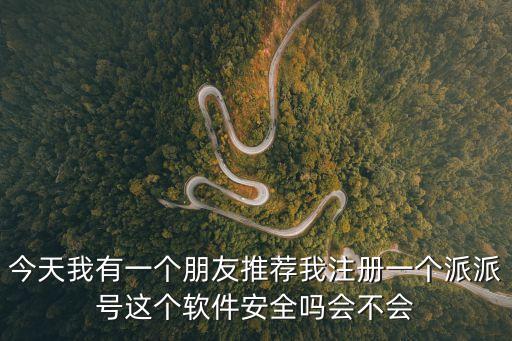 玩派派的后果，今天我有一個(gè)朋友推薦我注冊(cè)一個(gè)派派號(hào)這個(gè)軟件安全嗎會(huì)不會(huì)