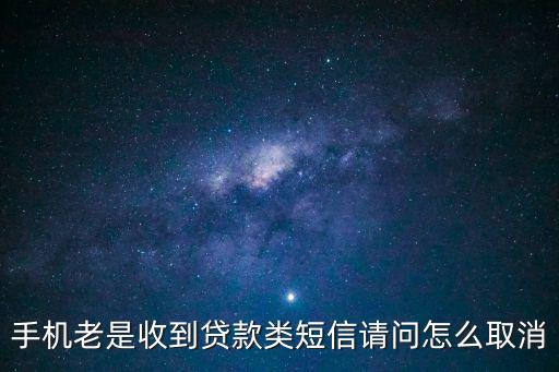 手機(jī)老是收到貸款類短信請(qǐng)問(wèn)怎么取消
