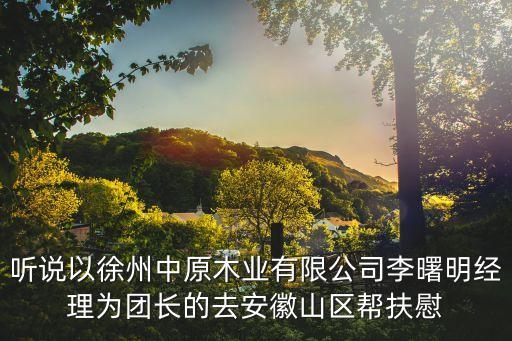 聽說以徐州中原木業(yè)有限公司李曙明經(jīng)理為團(tuán)長(zhǎng)的去安徽山區(qū)幫扶慰