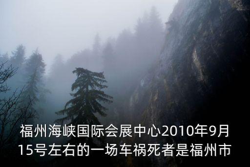 福州海峽國際會展中心2010年9月15號左右的一場車禍死者是福州市