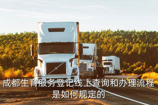 生育服務(wù)網(wǎng)上登記平臺，成都生育服務(wù)登記線上查詢和辦理流程是如何規(guī)定的
