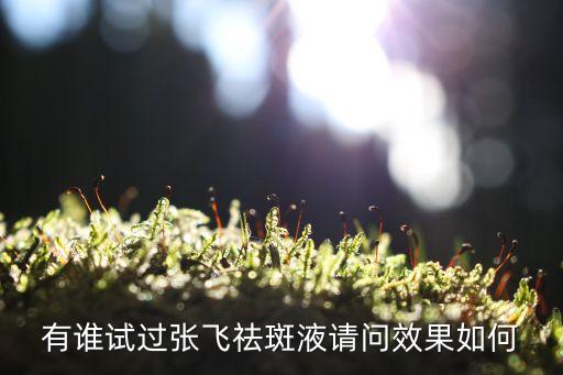張飛祛斑，有誰試過張飛祛斑液請問效果如何