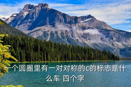 一個圓圈里有一對對稱的c的標志是什么車 四個字