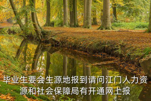 畢業(yè)生要會(huì)生源地報(bào)到請(qǐng)問(wèn)江門人力資源和社會(huì)保障局有開(kāi)通網(wǎng)上報(bào)