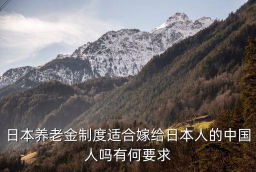 日本退休金制度，日本養(yǎng)老金制度適合嫁給日本人的中國人嗎有何要求