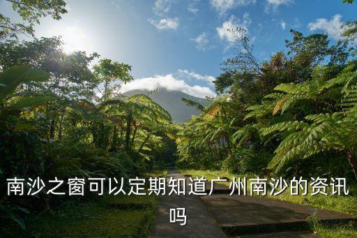 南沙最新消息，南沙之窗可以定期知道廣州南沙的資訊嗎