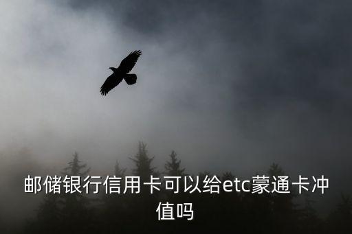 郵儲銀行信用卡可以給etc蒙通卡沖值嗎