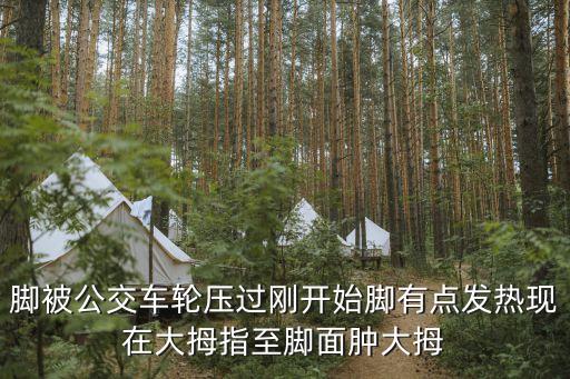 腳被公交車輪壓過剛開始腳有點(diǎn)發(fā)熱現(xiàn)在大拇指至腳面腫大拇
