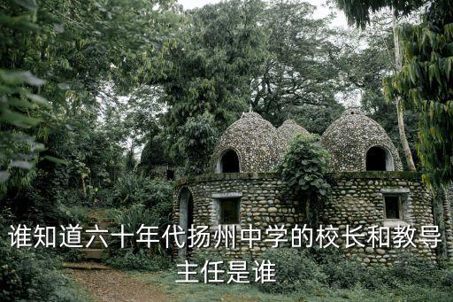 誰知道六十年代揚(yáng)州中學(xué)的校長(zhǎng)和教導(dǎo)主任是誰
