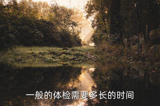 一般的體檢需要多長(zhǎng)的時(shí)間