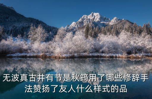 無波真古井有節(jié)是秋筠用了哪些修辭手法贊揚(yáng)了友人什么樣式的品